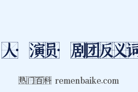人·演员·剧团反义词是什么意思的图片
